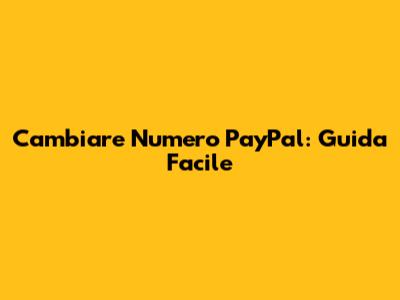 Cambiare Numero PayPal: Guida Facile