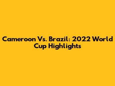 Cameroon Vs. Brazil: 2022 World Cup Highlights