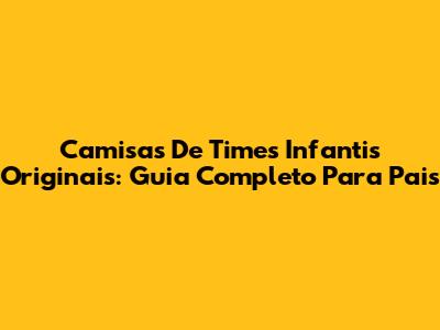 Camisas De Times Infantis Originais: Guia Completo Para Pais