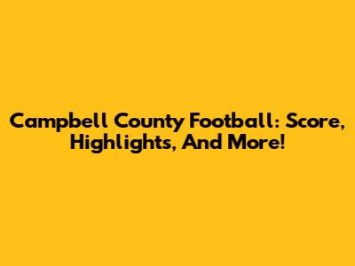 Campbell County Football: Score, Highlights, And More!