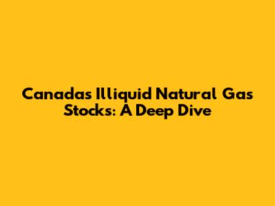 Canada's Illiquid Natural Gas Stocks: A Deep Dive