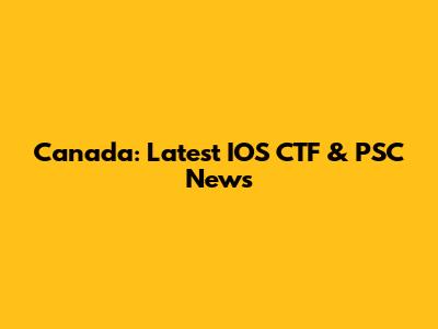 Canada: Latest IOS CTF & PSC News