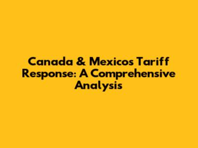 Canada & Mexico's Tariff Response: A Comprehensive Analysis