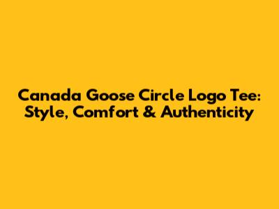 Canada Goose Circle Logo Tee: Style, Comfort & Authenticity