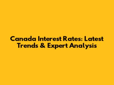 Canada Interest Rates: Latest Trends & Expert Analysis