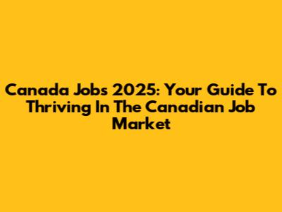 Canada Jobs 2025: Your Guide To Thriving In The Canadian Job Market