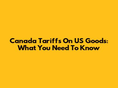Canada Tariffs On US Goods: What You Need To Know