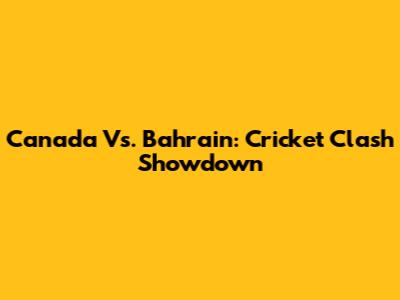Canada Vs. Bahrain: Cricket Clash Showdown