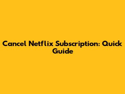 Cancel Netflix Subscription: Quick Guide