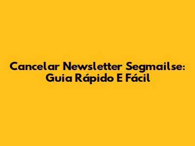 Cancelar Newsletter Segmailse: Guia Rápido E Fácil