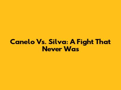 Canelo Vs. Silva: A Fight That Never Was