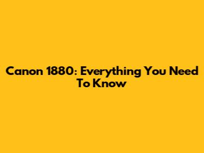 Canon 1880: Everything You Need To Know