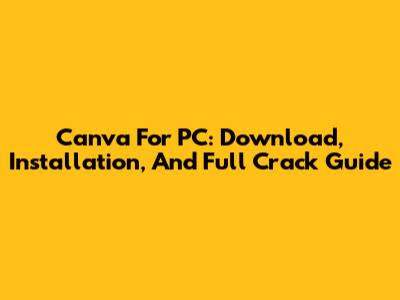 Canva For PC: Download, Installation, And Full Crack Guide