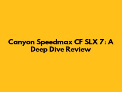 Canyon Speedmax CF SLX 7: A Deep Dive Review