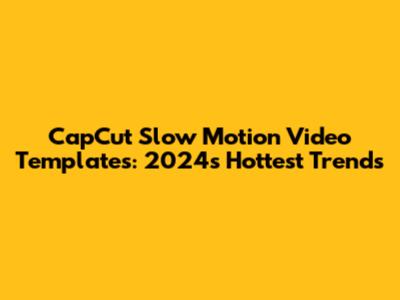CapCut Slow Motion Video Templates: 2024's Hottest Trends