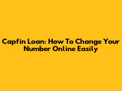 Capfin Loan: How To Change Your Number Online Easily