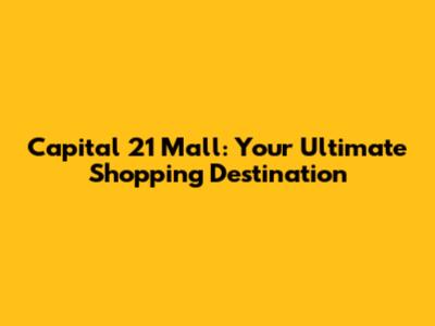 Capital 21 Mall: Your Ultimate Shopping Destination
