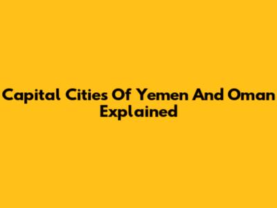 Capital Cities Of Yemen And Oman Explained
