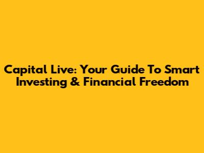 Capital Live: Your Guide To Smart Investing & Financial Freedom