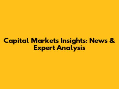 Capital Markets Insights: News & Expert Analysis
