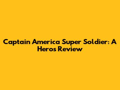 Captain America Super Soldier: A Hero's Review