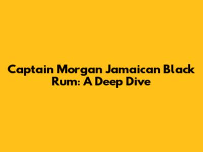 Captain Morgan Jamaican Black Rum: A Deep Dive