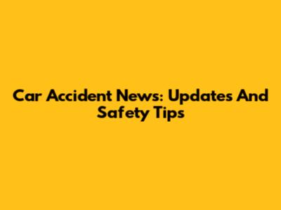 Car Accident News: Updates And Safety Tips