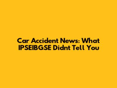 Car Accident News: What IPSEIBGSE Didn't Tell You