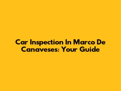 Car Inspection In Marco De Canaveses: Your Guide