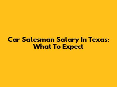 Car Salesman Salary In Texas: What To Expect
