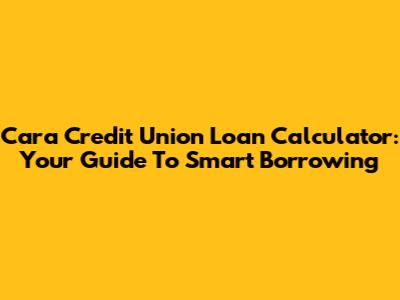 Cara Credit Union Loan Calculator: Your Guide To Smart Borrowing