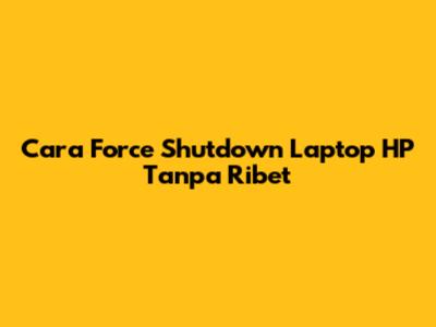 Cara Force Shutdown Laptop HP Tanpa Ribet