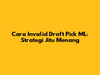 Cara Invalid Draft Pick ML: Strategi Jitu Menang