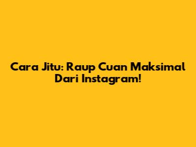 Cara Jitu: Raup Cuan Maksimal Dari Instagram!