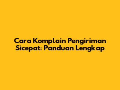 Cara Komplain Pengiriman Sicepat: Panduan Lengkap