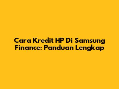 Cara Kredit HP Di Samsung Finance: Panduan Lengkap