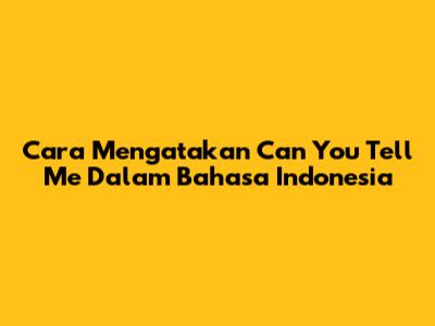 Cara Mengatakan 'Can You Tell Me' Dalam Bahasa Indonesia