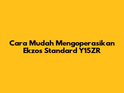 Cara Mudah Mengoperasikan Ekzos Standard Y15ZR