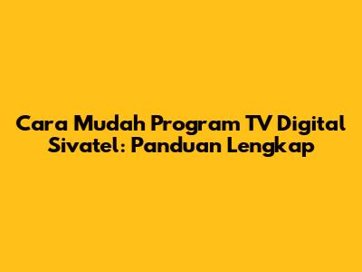 Cara Mudah Program TV Digital Sivatel: Panduan Lengkap