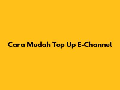 Cara Mudah Top Up E-Channel