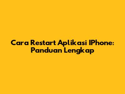 Cara Restart Aplikasi IPhone: Panduan Lengkap