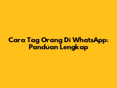 Cara Tag Orang Di WhatsApp: Panduan Lengkap