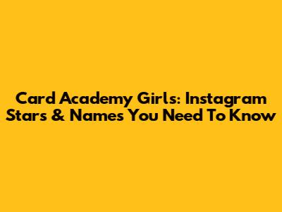 Card Academy Girls: Instagram Stars & Names You Need To Know
