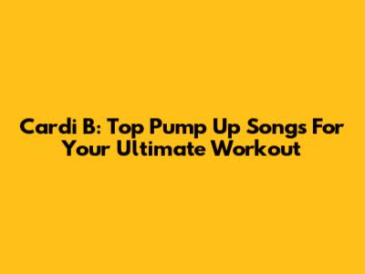 Cardi B: Top Pump Up Songs For Your Ultimate Workout