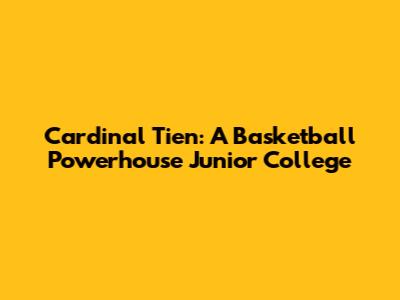 Cardinal Tien: A Basketball Powerhouse Junior College