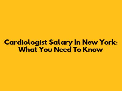 Cardiologist Salary In New York: What You Need To Know