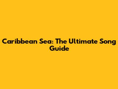Caribbean Sea: The Ultimate Song Guide