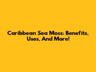 Caribbean Sea Moss: Benefits, Uses, And More!