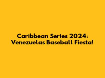 Caribbean Series 2024: Venezuela's Baseball Fiesta!