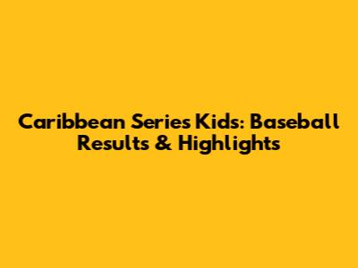 Caribbean Series Kids: Baseball Results & Highlights